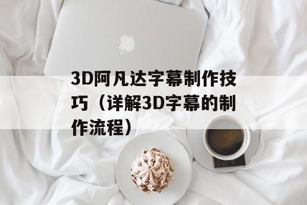 3D阿凡达字幕制作技巧（详解3D字幕的制作流程）-第1张图片-居家生活