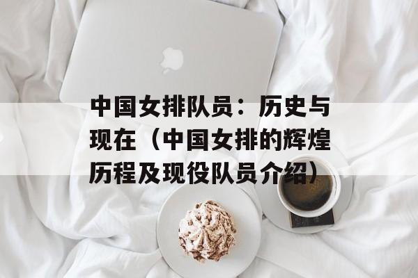 中国女排队员：历史与现在（中国女排的辉煌历程及现役队员介绍）-第1张图片-居家生活