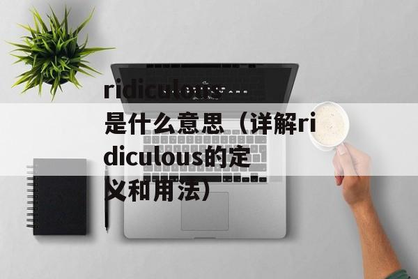ridiculous是什么意思（详解ridiculous的定义和用法）-第1张图片-居家生活