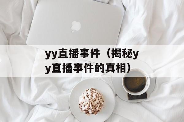 yy直播事件（揭秘yy直播事件的真相）-第1张图片-居家生活