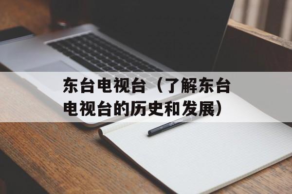 东台电视台（了解东台电视台的历史和发展）-第1张图片-居家生活