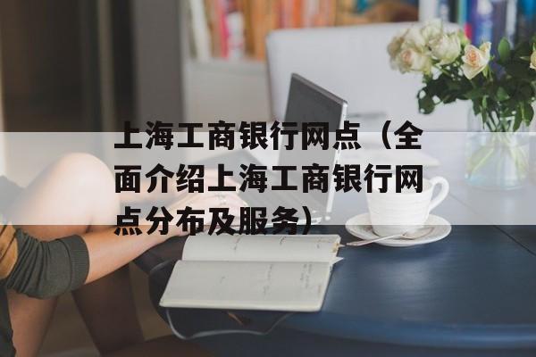上海工商银行网点（全面介绍上海工商银行网点分布及服务）-第1张图片-居家生活