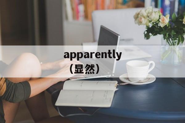 apparently（显然）-第1张图片-居家生活