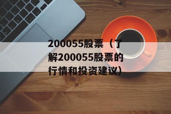 200055股票（了解200055股票的行情和投资建议）-第1张图片-居家生活