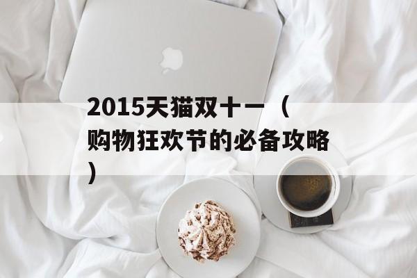 2015天猫双十一（购物狂欢节的必备攻略）-第1张图片-居家生活