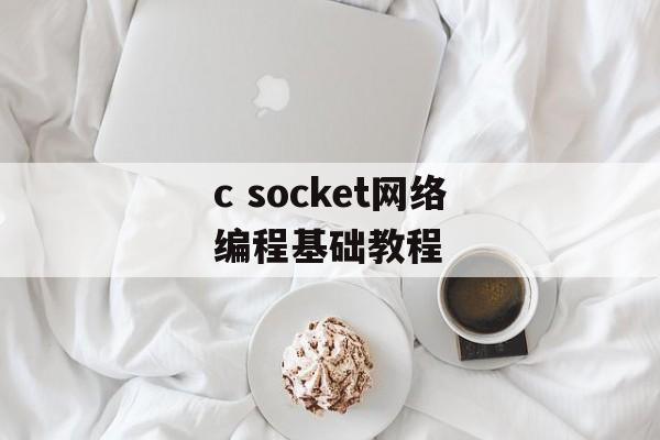 c socket网络编程基础教程-第1张图片-居家生活