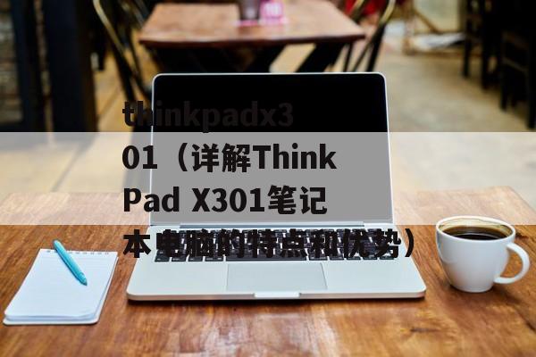 thinkpadx301（详解ThinkPad X301笔记本电脑的特点和优势）-第1张图片-居家生活