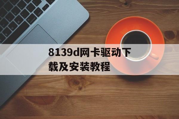 8139d网卡驱动下载及安装教程-第1张图片-居家生活