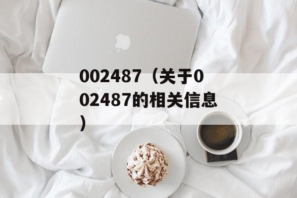 002487（关于002487的相关信息）-第1张图片-居家生活