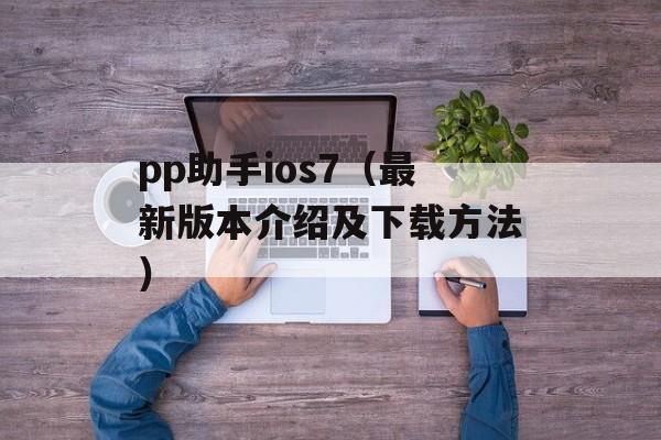 pp助手ios7（最新版本介绍及下载方法）-第1张图片-居家生活