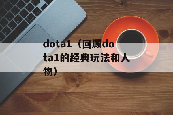 dota1（回顾dota1的经典玩法和人物）-第1张图片-居家生活