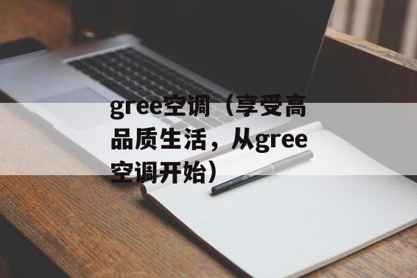 gree空调（享受高品质生活，从gree空调开始）-第1张图片-居家生活