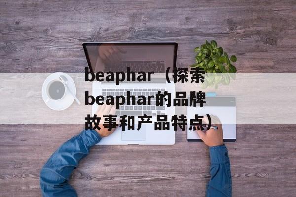 beaphar（探索beaphar的品牌故事和产品特点）-第1张图片-居家生活