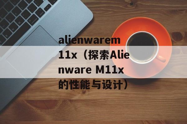alienwarem11x（探索Alienware M11x的性能与设计）-第1张图片-居家生活