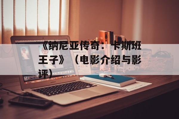 《纳尼亚传奇：卡斯班王子》（电影介绍与影评）-第1张图片-居家生活
