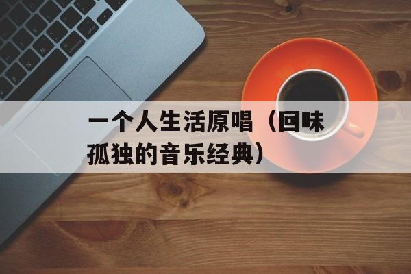 一个人生活原唱（回味孤独的音乐经典）-第1张图片-居家生活
