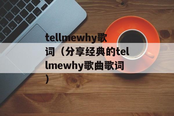 tellmewhy歌词（分享经典的tellmewhy歌曲歌词）-第1张图片-居家生活