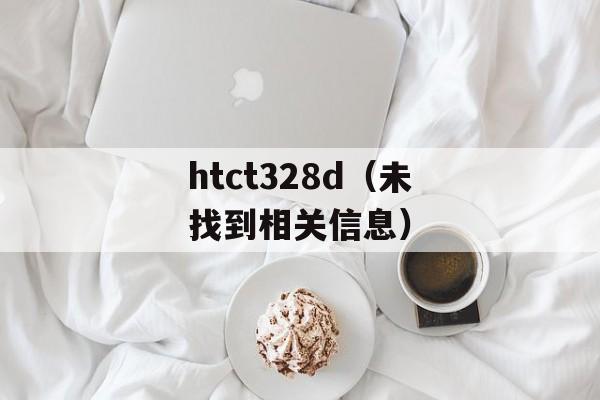 htct328d（未找到相关信息）-第1张图片-居家生活