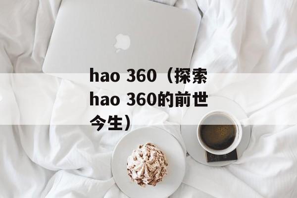 hao 360（探索hao 360的前世今生）-第1张图片-居家生活