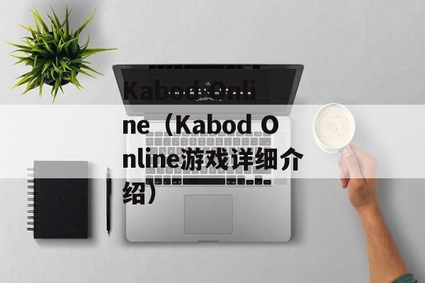 Kabod Online（Kabod Online游戏详细介绍）-第1张图片-居家生活