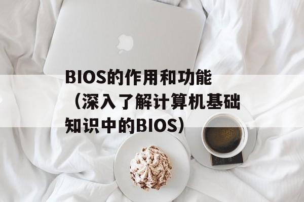 BIOS的作用和功能（深入了解计算机基础知识中的BIOS）-第1张图片-居家生活