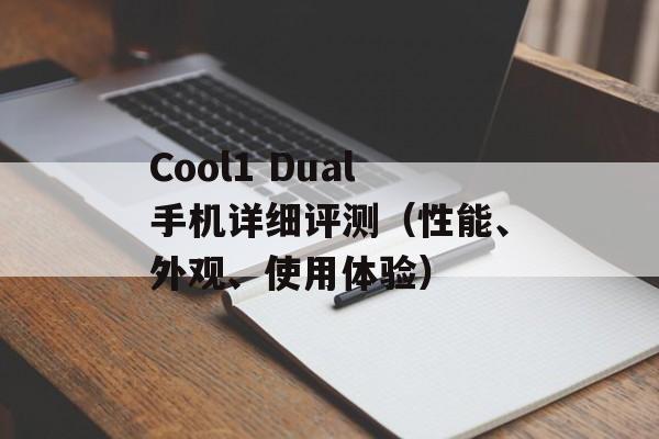Cool1 Dual手机详细评测（性能、外观、使用体验）-第1张图片-居家生活