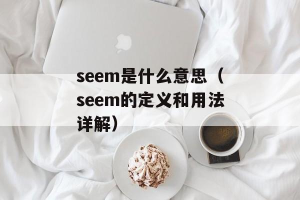 seem是什么意思（seem的定义和用法详解）-第1张图片-居家生活