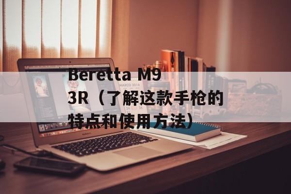Beretta M93R（了解这款手枪的特点和使用方法）-第1张图片-居家生活