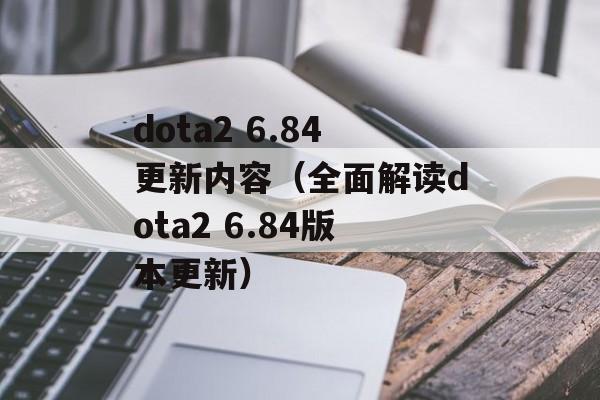 dota2 6.84更新内容（全面解读dota2 6.84版本更新）-第1张图片-居家生活