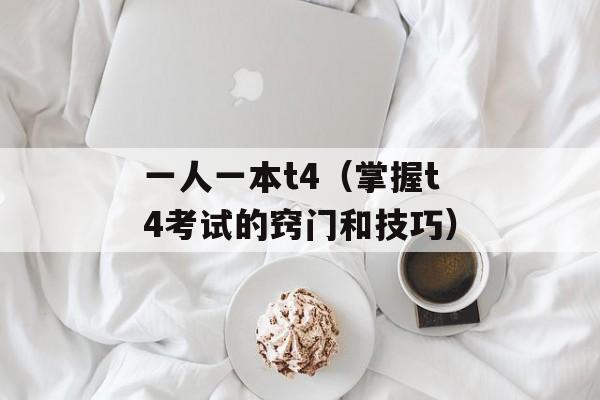 一人一本t4（掌握t4考试的窍门和技巧）-第1张图片-居家生活