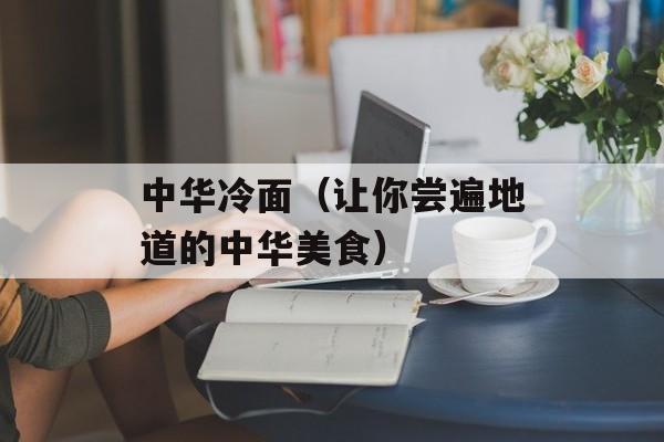 中华冷面（让你尝遍地道的中华美食）-第1张图片-居家生活