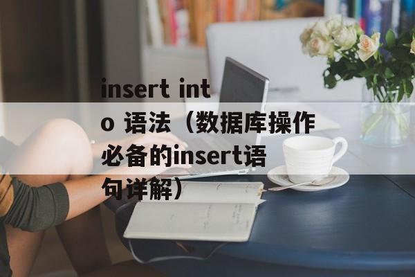 insert into 语法（数据库操作必备的insert语句详解）-第1张图片-居家生活