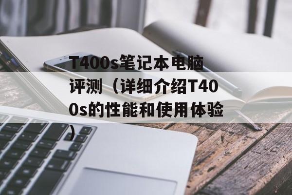 T400s笔记本电脑评测（详细介绍T400s的性能和使用体验）-第1张图片-居家生活
