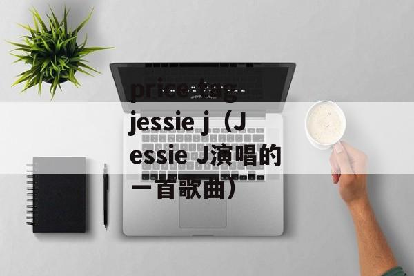 price tag jessie j（Jessie J演唱的一首歌曲）-第1张图片-居家生活