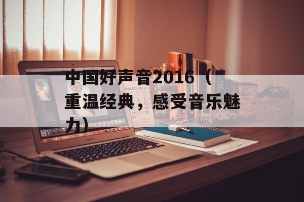 中国好声音2016（重温经典，感受音乐魅力）-第1张图片-居家生活