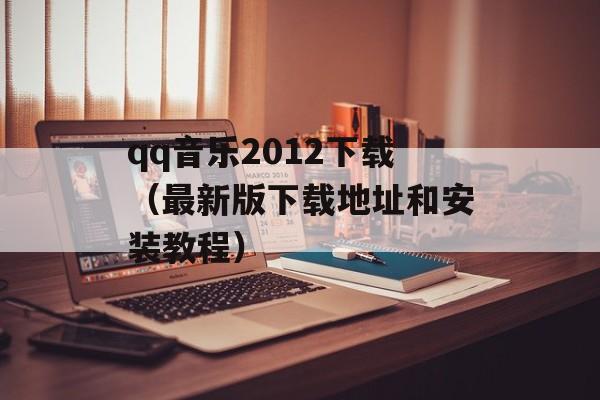 qq音乐2012下载（最新版下载地址和安装教程）-第1张图片-居家生活