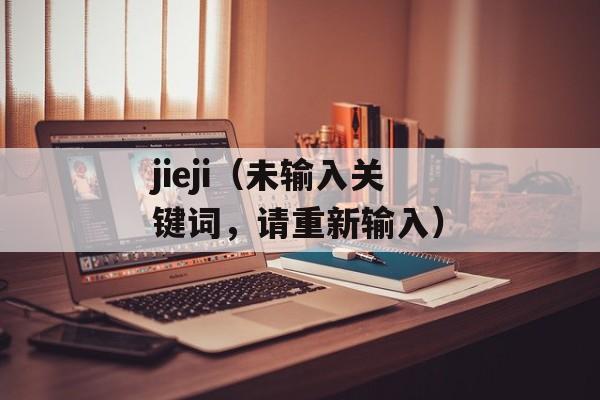 jieji（未输入关键词，请重新输入）-第1张图片-居家生活