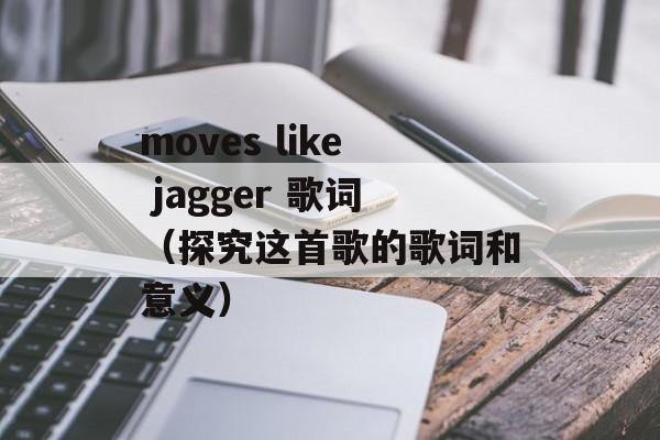 moves like jagger 歌词（探究这首歌的歌词和意义）-第1张图片-居家生活