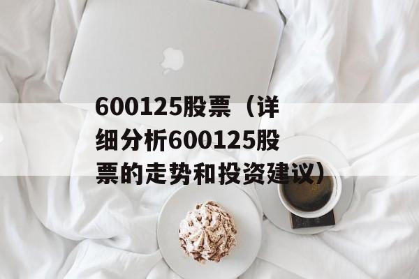 600125股票（详细分析600125股票的走势和投资建议）-第1张图片-居家生活