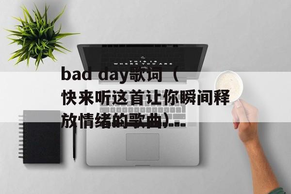 bad day歌词（快来听这首让你瞬间释放情绪的歌曲）-第1张图片-居家生活