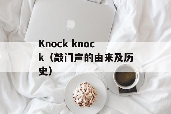 Knock knock（敲门声的由来及历史）-第1张图片-居家生活