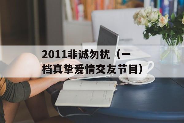 2011非诚勿扰（一档真挚爱情交友节目）-第1张图片-居家生活