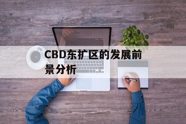 CBD东扩区的发展前景分析-第1张图片-居家生活