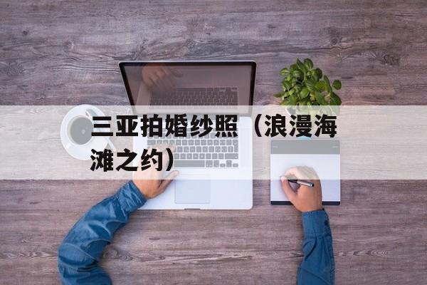 三亚拍婚纱照（浪漫海滩之约）-第1张图片-居家生活