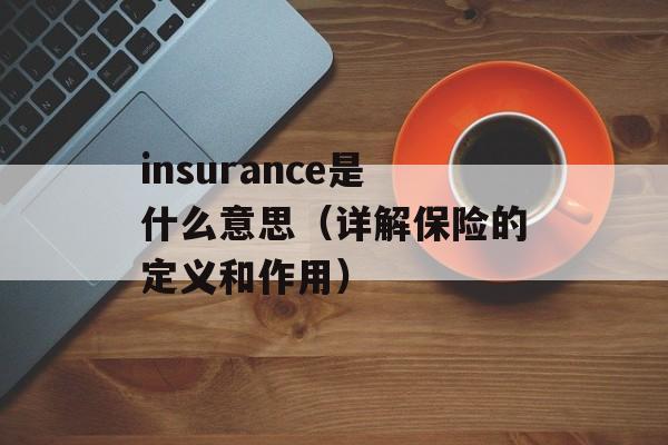 insurance是什么意思（详解保险的定义和作用）-第1张图片-居家生活