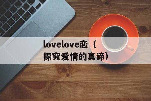 lovelove恋（探究爱情的真谛）-第1张图片-居家生活