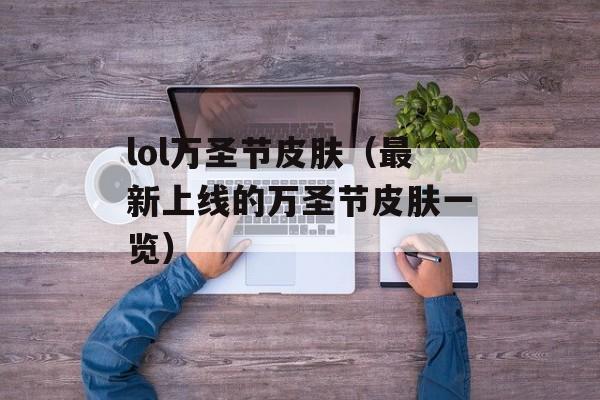 lol万圣节皮肤（最新上线的万圣节皮肤一览）-第1张图片-居家生活