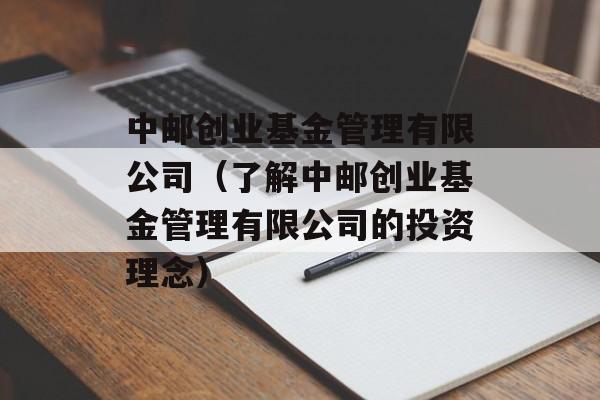 中邮创业基金管理有限公司（了解中邮创业基金管理有限公司的投资理念）-第1张图片-居家生活