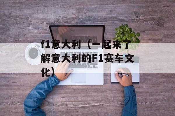 f1意大利（一起来了解意大利的F1赛车文化）-第1张图片-居家生活