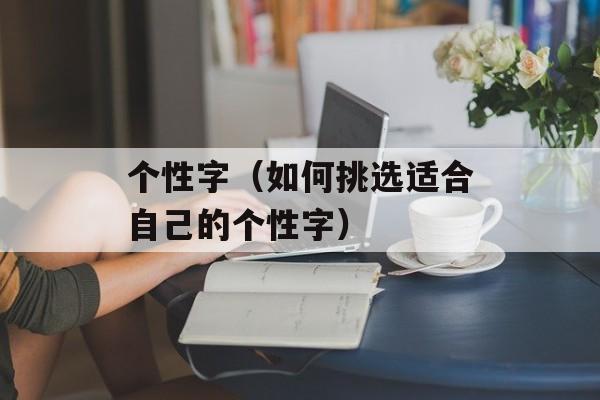 个性字（如何挑选适合自己的个性字）-第1张图片-居家生活
